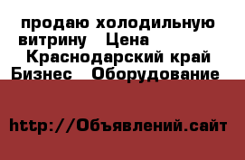 продаю холодильную витрину › Цена ­ 27 000 - Краснодарский край Бизнес » Оборудование   